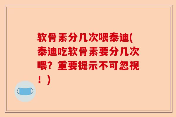 软骨素分几次喂泰迪(泰迪吃软骨素要分几次喂？重要提示不可忽视！)