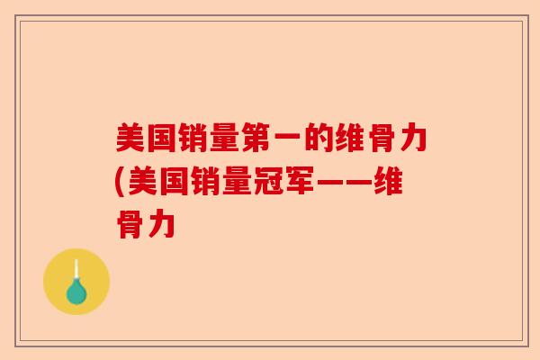 美国销量第一的维骨力(美国销量冠军——维骨力