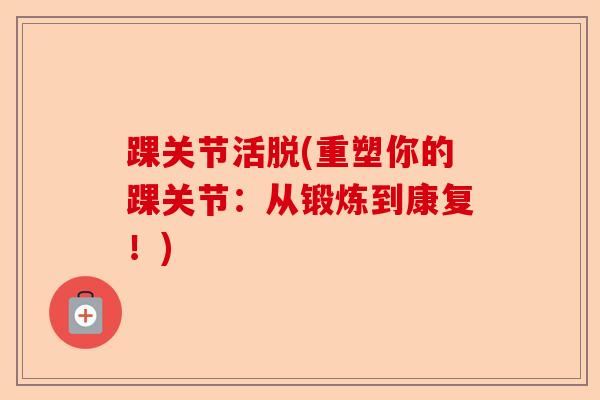 踝关节活脱(重塑你的踝关节：从锻炼到康复！)