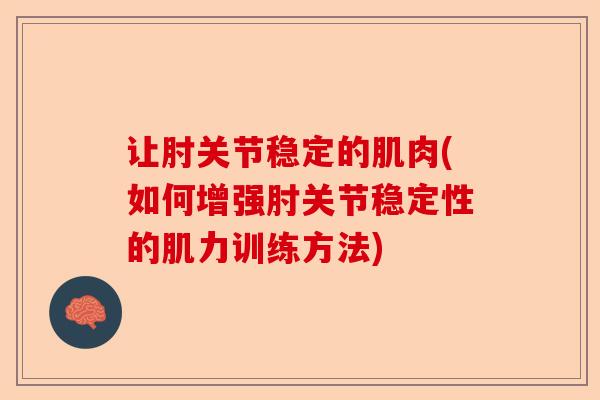 让肘关节稳定的肌肉(如何增强肘关节稳定性的肌力训练方法)
