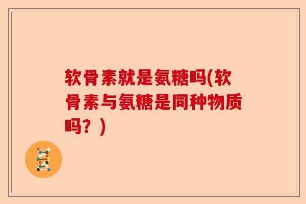 软骨素就是氨糖吗(软骨素与氨糖是同种物质吗？)