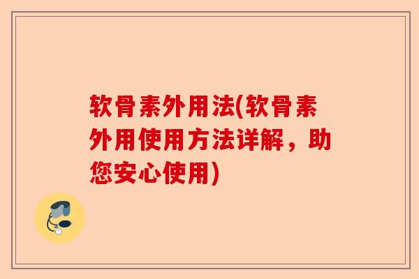 软骨素外用法(软骨素外用使用方法详解，助您安心使用)