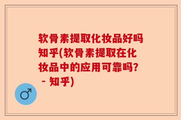 软骨素提取化妆品好吗知乎(软骨素提取在化妆品中的应用可靠吗？ - 知乎)