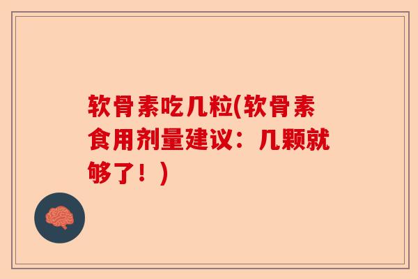 软骨素吃几粒(软骨素食用剂量建议:几颗就够了!) 软骨素吃几粒(软骨素食用剂量建议:几颗就够了!)