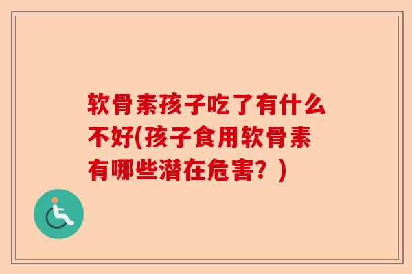 软骨素孩子吃了有什么不好(孩子食用软骨素有哪些潜在危害？)
