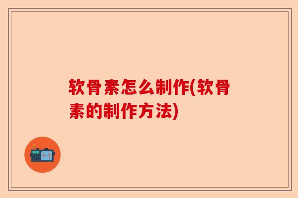 软骨素怎么制作(软骨素的制作方法)