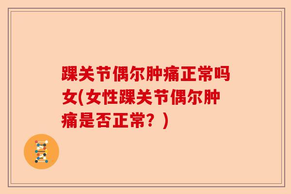 踝关节偶尔肿痛正常吗女(女性踝关节偶尔肿痛是否正常？)