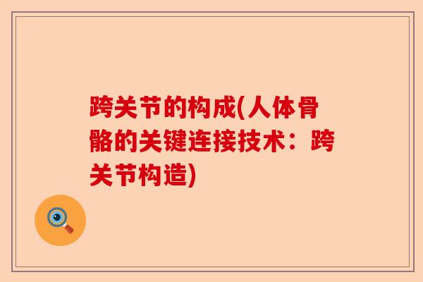 跨关节的构成(人体骨骼的关键连接技术：跨关节构造)
