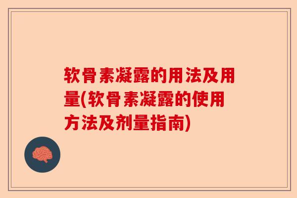 软骨素凝露的用法及用量(软骨素凝露的使用方法及剂量指南)