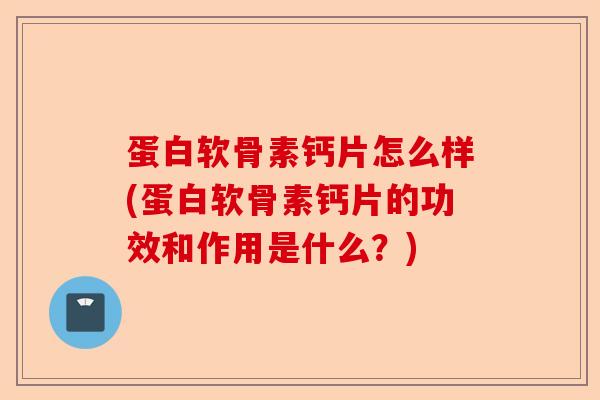 蛋白软骨素钙片怎么样(蛋白软骨素钙片的功效和作用是什么?) 蛋白软骨素钙片怎么样(蛋白软骨素钙片的功效和作用是什么?)