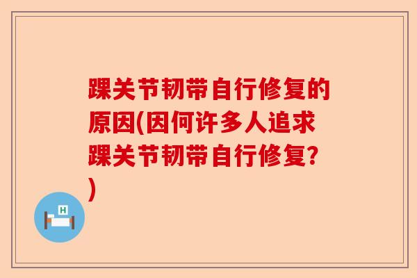 踝关节韧带自行修复的原因(因何许多人追求踝关节韧带自行修复？)