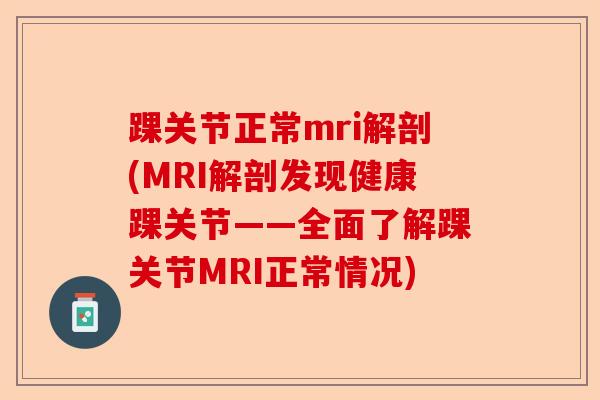 踝关节正常mri解剖(MRI解剖发现健康踝关节——全面了解踝关节MRI正常情况)