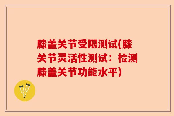 膝盖关节受限测试(膝关节灵活性测试:检测膝盖关节功能水平) 膝盖关节受限测试(膝关节灵活性测试:检测膝盖关节功能水平)