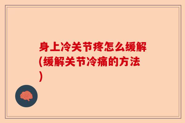 身上冷关节疼怎么缓解(缓解关节冷痛的方法) 身上冷关节疼怎么缓解(缓解关节冷痛的方法)
