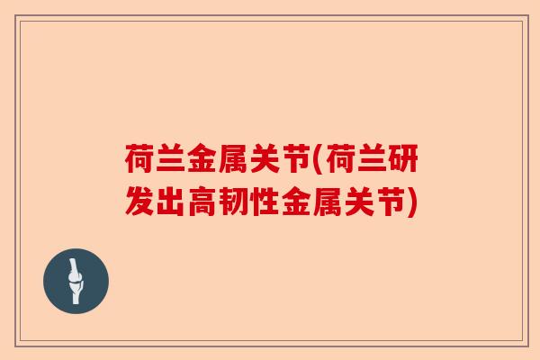 荷兰金属关节(荷兰研发出高韧性金属关节)