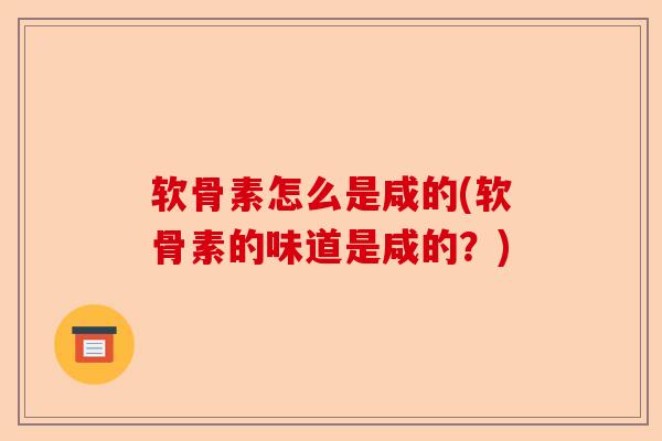 软骨素怎么是咸的(软骨素的味道是咸的？)