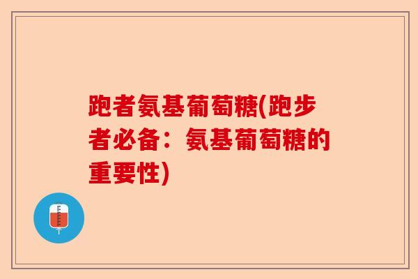 跑者氨基葡萄糖(跑步者必备：氨基葡萄糖的重要性)