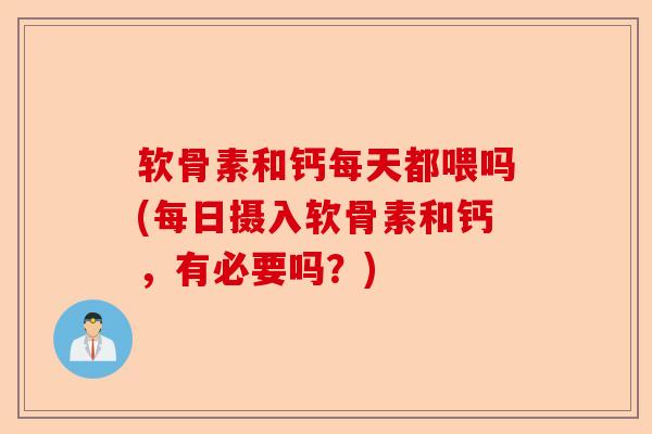 软骨素和钙每天都喂吗(每日摄入软骨素和钙，有必要吗？)