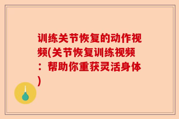 训练关节恢复的动作视频(关节恢复训练视频:帮助你重获灵活身体) 训练关节恢复的动作视频(关节恢复训练视频:帮助你重获灵活身体)