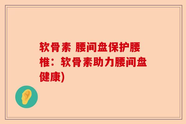 软骨素 腰间盘保护腰椎：软骨素助力腰间盘健康)