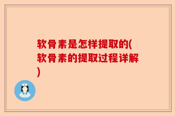 软骨素是怎样提取的(软骨素的提取过程详解)
