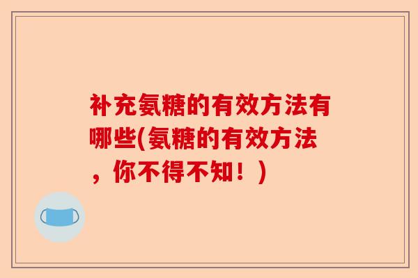 补充氨糖的有效方法有哪些(氨糖的有效方法，你不得不知！)