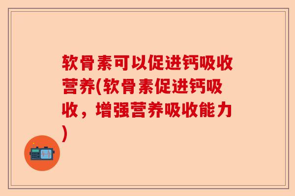 软骨素可以促进钙吸收营养(软骨素促进钙吸收,增强营养吸收能力) 软骨素可以促进钙吸收营养(软骨素促进钙吸收,增强营养吸收能力)