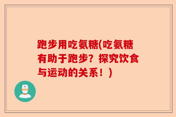 跑步用吃氨糖(吃氨糖有助于跑步？探究饮食与运动的关系！)