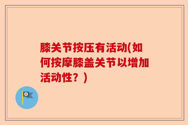 膝关节按压有活动(如何按摩膝盖关节以增加活动性？)