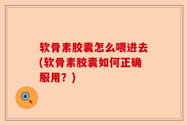 软骨素胶囊怎么喂进去(软骨素胶囊如何正确服用？)
