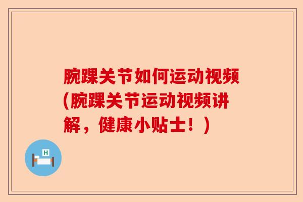 腕踝关节如何运动视频(腕踝关节运动视频讲解，健康小贴士！)