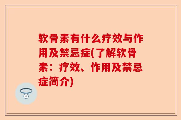 软骨素有什么疗效与作用及禁忌症(了解软骨素：疗效、作用及禁忌症简介)