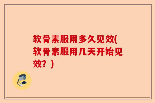 软骨素服用多久见效(软骨素服用几天开始见效？)