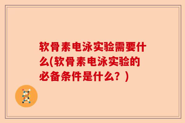 软骨素电泳实验需要什么(软骨素电泳实验的必备条件是什么？)