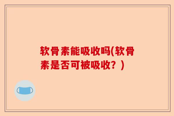 软骨素能吸收吗(软骨素是否可被吸收？)