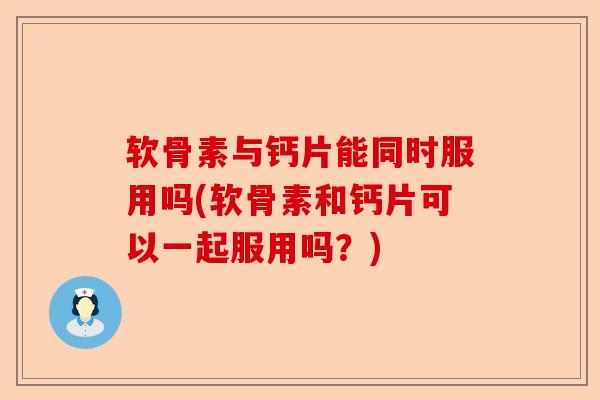 软骨素与钙片能同时服用吗(软骨素和钙片可以一起服用吗？)
