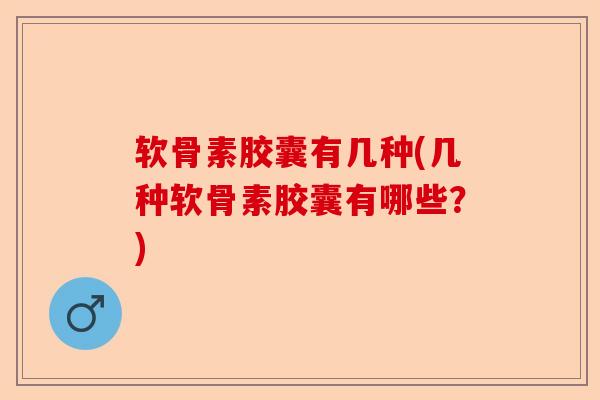 软骨素胶囊有几种(几种软骨素胶囊有哪些?) 软骨素胶囊有几种(几种软骨素胶囊有哪些?)