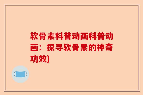 软骨素科普动画科普动画：探寻软骨素的神奇功效)