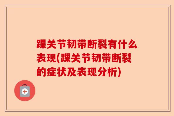 踝关节韧带断裂有什么表现(踝关节韧带断裂的症状及表现分析)