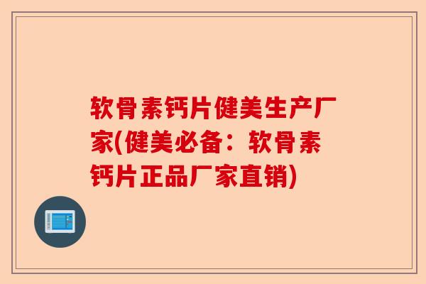 软骨素钙片健美生产厂家(健美必备：软骨素钙片正品厂家直销)