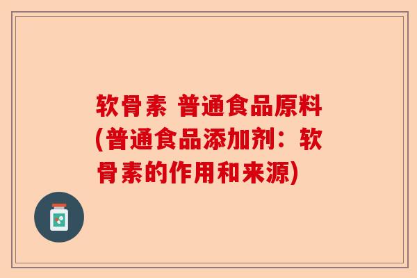 软骨素 普通食品原料(普通食品添加剂：软骨素的作用和来源)