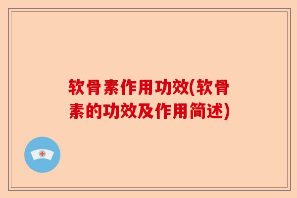 软骨素作用功效(软骨素的功效及作用简述)