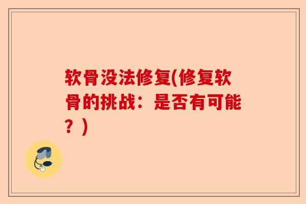 软骨没法修复(修复软骨的挑战:是否有可能?) 软骨没法修复(修复软骨的挑战:是否有可能?)