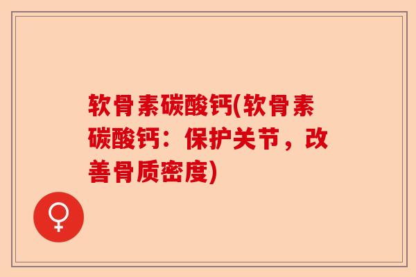 软骨素碳酸钙(软骨素碳酸钙：保护关节，改善骨质密度)