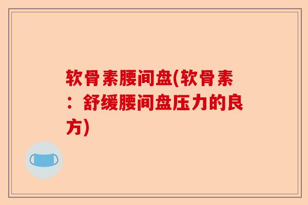 软骨素腰间盘(软骨素：舒缓腰间盘压力的良方)