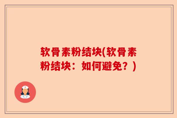 软骨素粉结块(软骨素粉结块:如何避免?) 软骨素粉结块(软骨素粉结块:如何避免?)