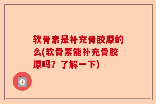 软骨素是补充骨胶原的么(软骨素能补充骨胶原吗？了解一下)