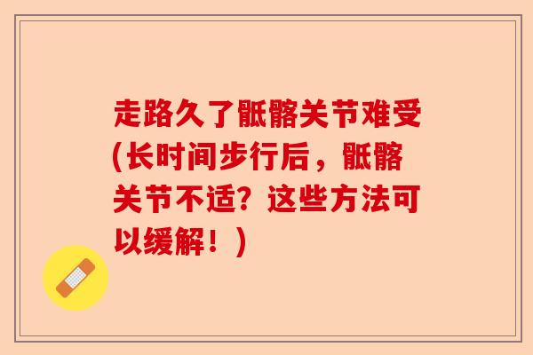 走路久了骶髂关节难受(长时间步行后，骶髂关节不适？这些方法可以缓解！)