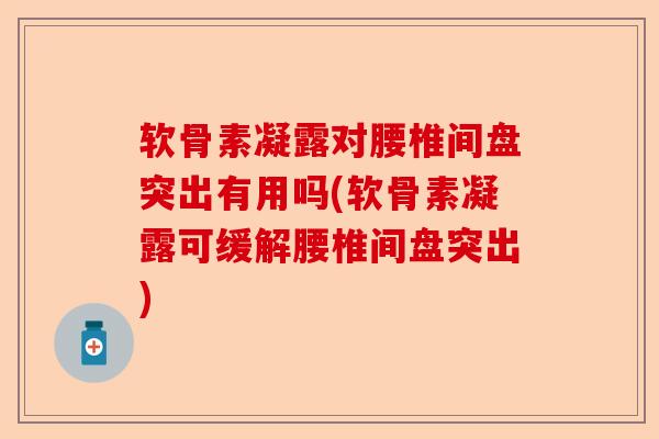 软骨素凝露对腰椎间盘突出有用吗(软骨素凝露可缓解腰椎间盘突出) 软骨素凝露对腰椎间盘突出有用吗(软骨素凝露可缓解腰椎间盘突出)