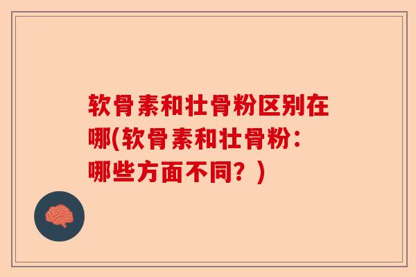 软骨素和壮骨粉区别在哪(软骨素和壮骨粉：哪些方面不同？)
